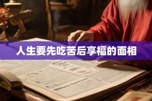 人生要先吃苦后享福的面相 人生要先吃苦后享福的面相
