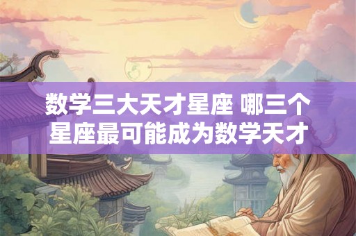 数学三大天才星座 哪三个星座最可能成为数学天才