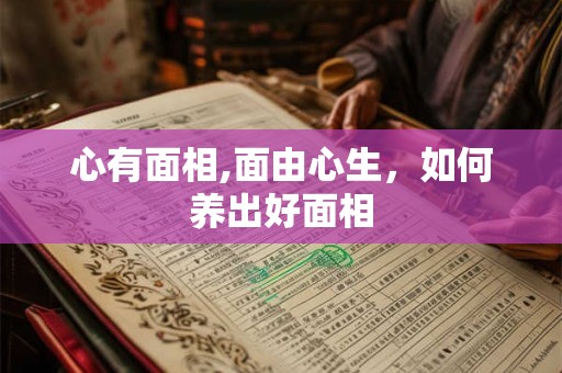 心有面相,面由心生，如何养出好面相
