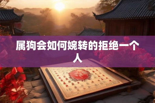 属狗会如何婉转的拒绝一个人
