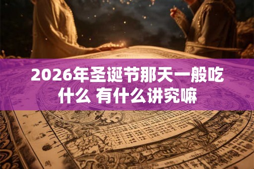 2026年圣诞节那天一般吃什么 有什么讲究嘛