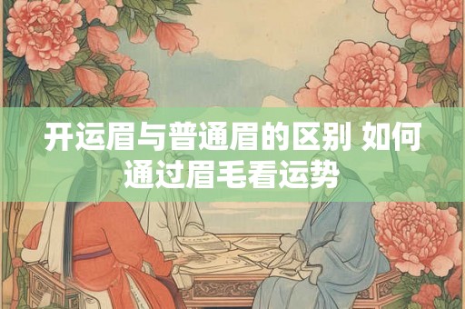 开运眉与普通眉的区别 如何通过眉毛看运势