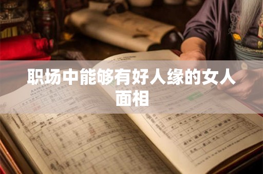 职场中能够有好人缘的女人面相