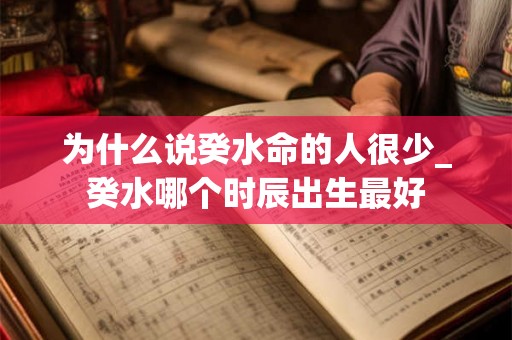 为什么说癸水命的人很少_癸水哪个时辰出生最好