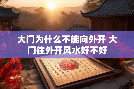 大门为什么不能向外开 大门往外开风水好不好
