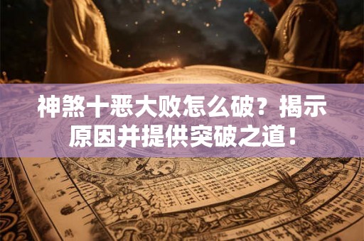 神煞十恶大败怎么破？揭示原因并提供突破之道！