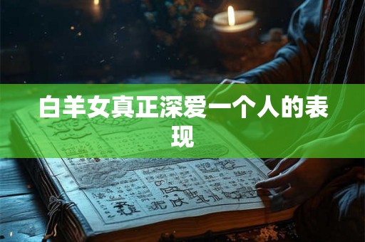 白羊女真正深爱一个人的表现
