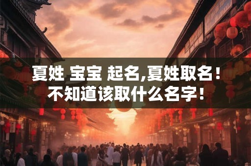 夏姓 宝宝 起名,夏姓取名！不知道该取什么名字！