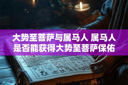 大势至菩萨与属马人 属马人是否能获得大势至菩萨保佑