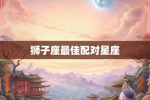 狮子座最佳配对星座