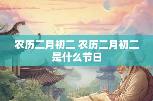 农历二月初二 农历二月初二是什么节日