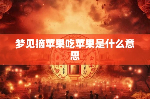 梦见摘苹果吃苹果是什么意思