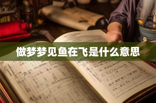 做梦梦见鱼在飞是什么意思
