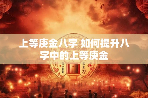 上等庚金八字 如何提升八字中的上等庚金