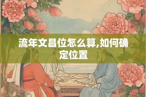 流年文昌位怎么算,如何确定位置
