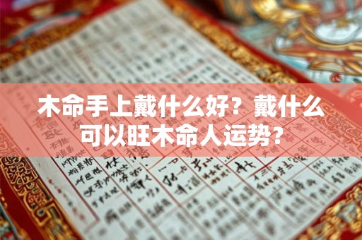 木命手上戴什么好？戴什么可以旺木命人运势？