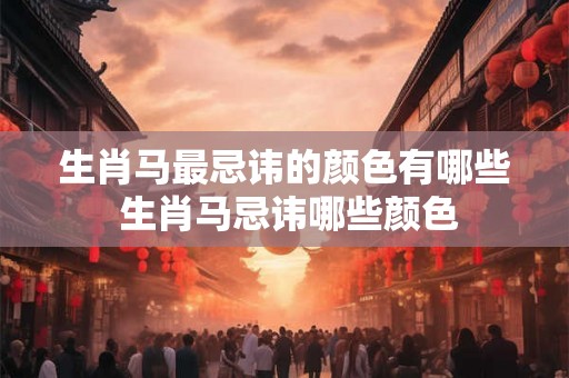 生肖马最忌讳的颜色有哪些 生肖马忌讳哪些颜色