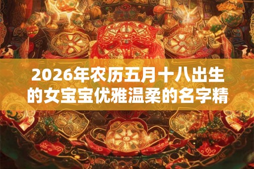 2026年农历五月十八出生的女宝宝优雅温柔的名字精选集