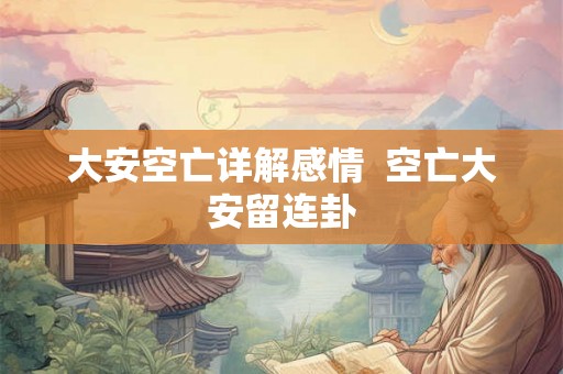 大安空亡详解感情  空亡大安留连卦