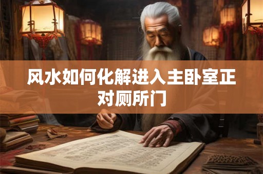 风水如何化解进入主卧室正对厕所门 风水如何化解进入主卧室正对厕所门