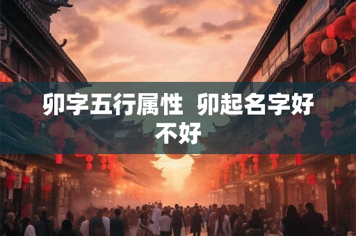 卯字五行属性  卯起名字好不好