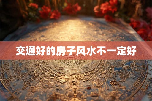 交通好的房子风水不一定好