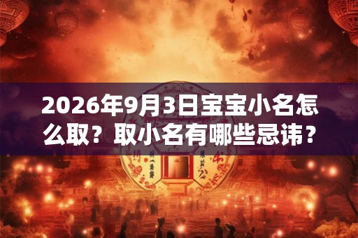 2026年9月3日宝宝小名怎么取？取小名有哪些忌讳？