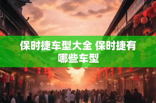 保时捷车型大全 保时捷有哪些车型
