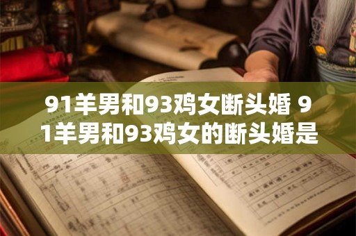 91羊男和93鸡女断头婚 91羊男和93鸡女的断头婚是由于什么原因导致的