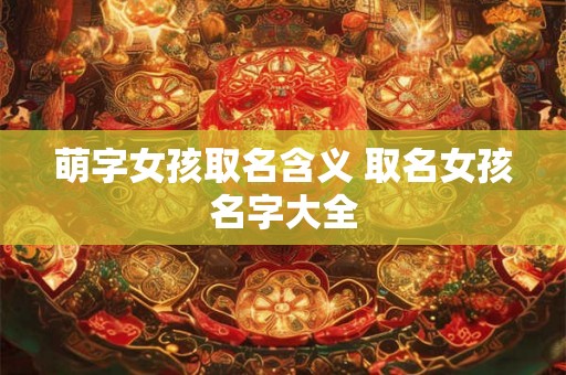 萌字女孩取名含义 取名女孩名字大全