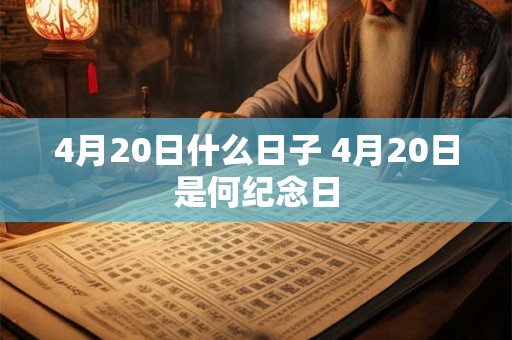 4月20日什么日子 4月20日是何纪念日
