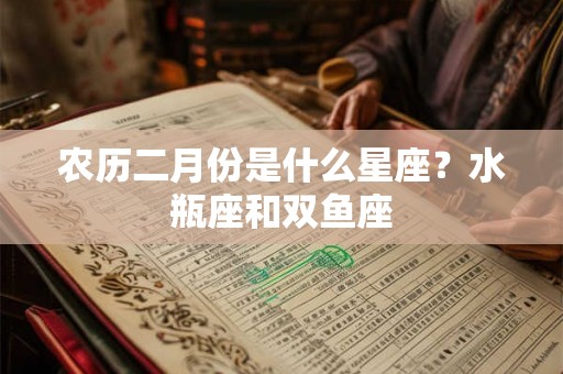 农历二月份是什么星座？水瓶座和双鱼座