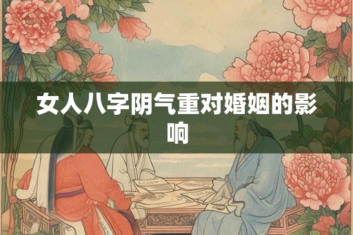 女人八字阴气重对婚姻的影响