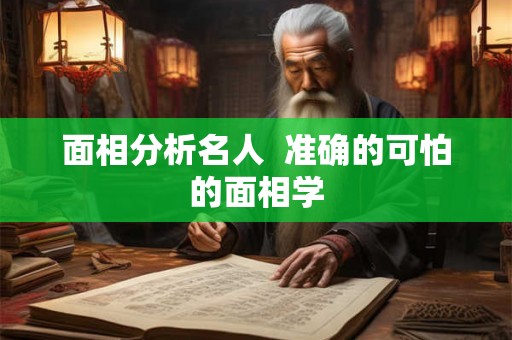 面相分析名人  准确的可怕的面相学