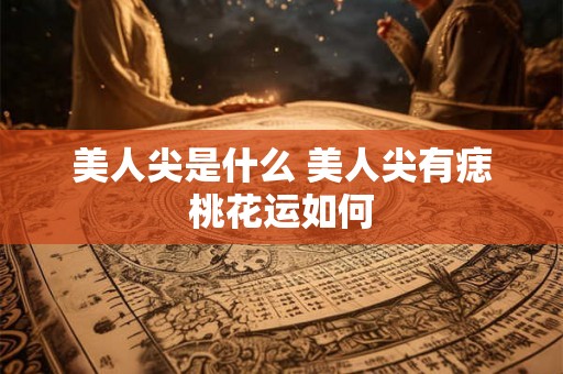 美人尖是什么 美人尖有痣桃花运如何