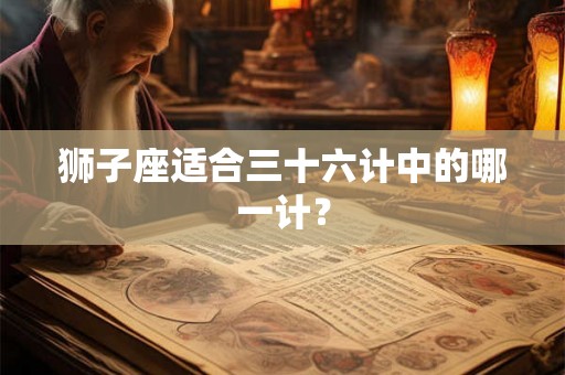 狮子座适合三十六计中的哪一计？