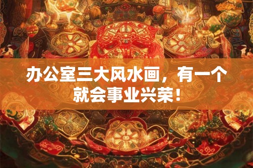办公室三大风水画,有一个就会事业兴荣! 办公室三大风水画,有一个就会事业兴荣!