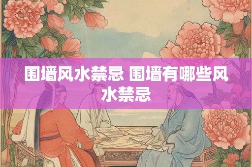 围墙风水禁忌 围墙有哪些风水禁忌