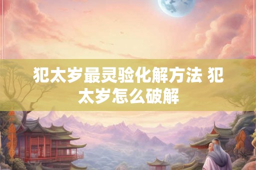 犯太岁最灵验化解方法 犯太岁怎么破解
