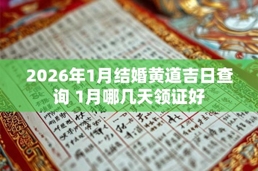 2026年1月结婚黄道吉日查询 1月哪几天领证好