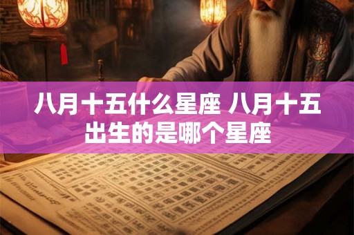 八月十五什么星座 八月十五出生的是哪个星座