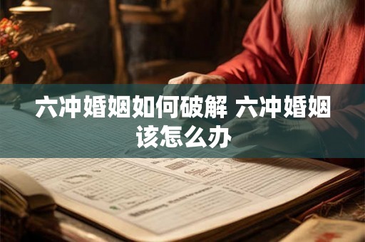 六冲婚姻如何破解 六冲婚姻该怎么办