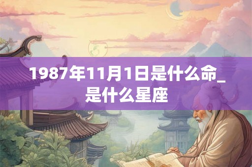 1987年11月1日是什么命_是什么星座