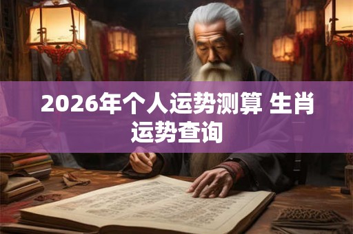2026年个人运势测算 生肖运势查询