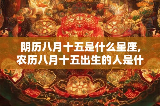阴历八月十五是什么星座,农历八月十五出生的人是什么星座