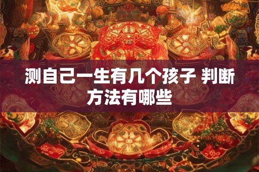 测自己一生有几个孩子 判断方法有哪些