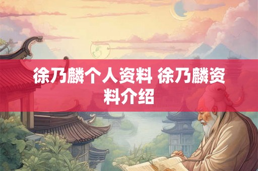 徐乃麟个人资料 徐乃麟资料介绍 徐乃麟个人资料 徐乃麟资料介绍