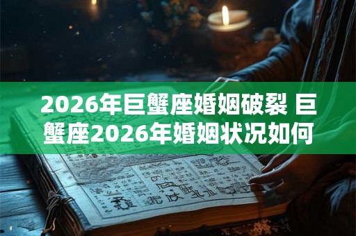 2026年巨蟹座婚姻破裂 巨蟹座2026年婚姻状况如何