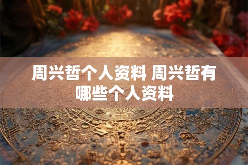周兴哲个人资料 周兴哲有哪些个人资料