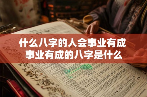 什么八字的人会事业有成 事业有成的八字是什么